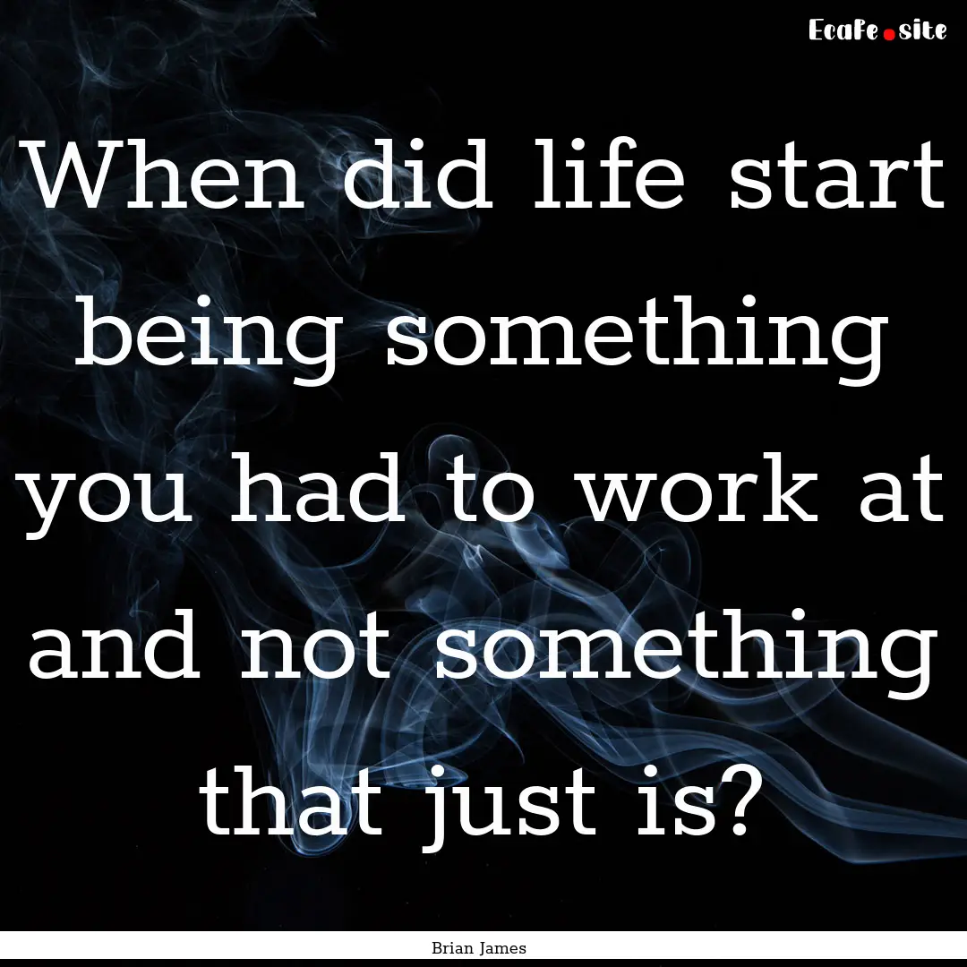 When did life start being something you had.... : Quote by Brian James