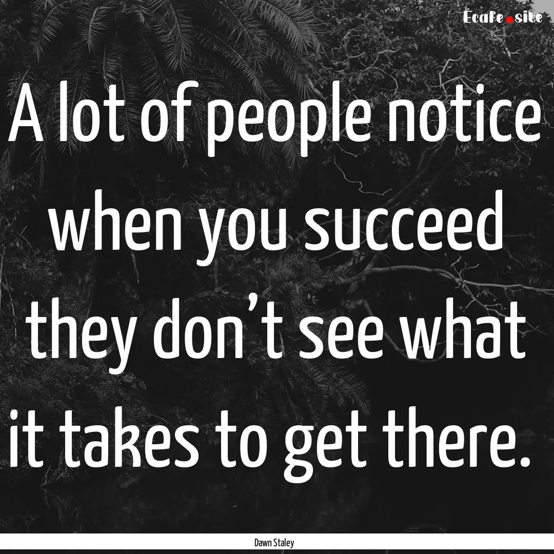 A lot of people notice when you succeed they.... : Quote by Dawn Staley