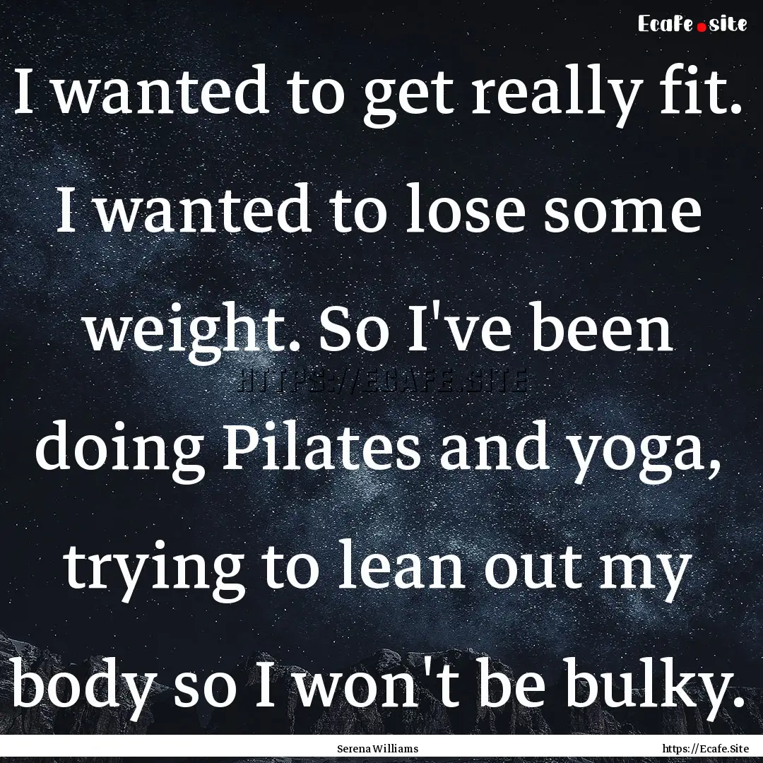 I wanted to get really fit. I wanted to lose.... : Quote by Serena Williams