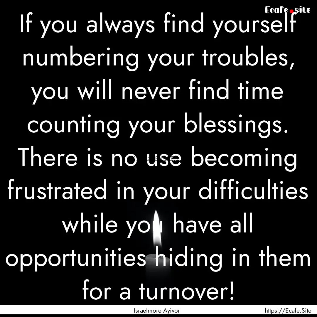 If you always find yourself numbering your.... : Quote by Israelmore Ayivor