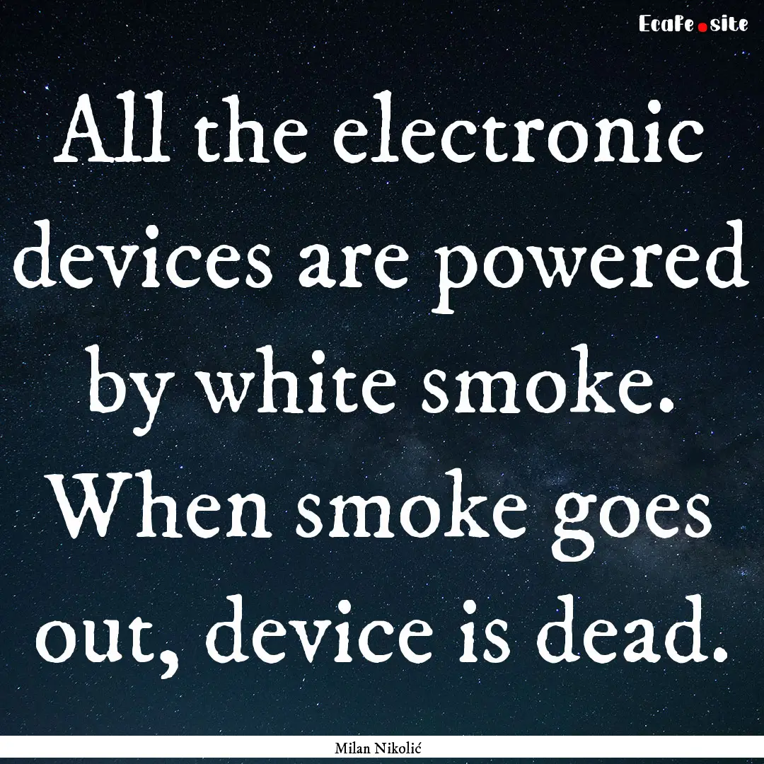 All the electronic devices are powered by.... : Quote by Milan Nikolić