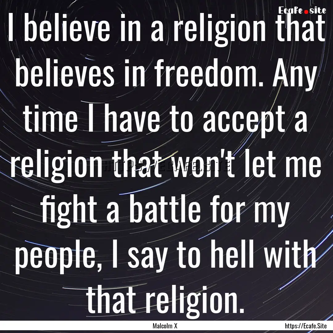 I believe in a religion that believes in.... : Quote by Malcolm X