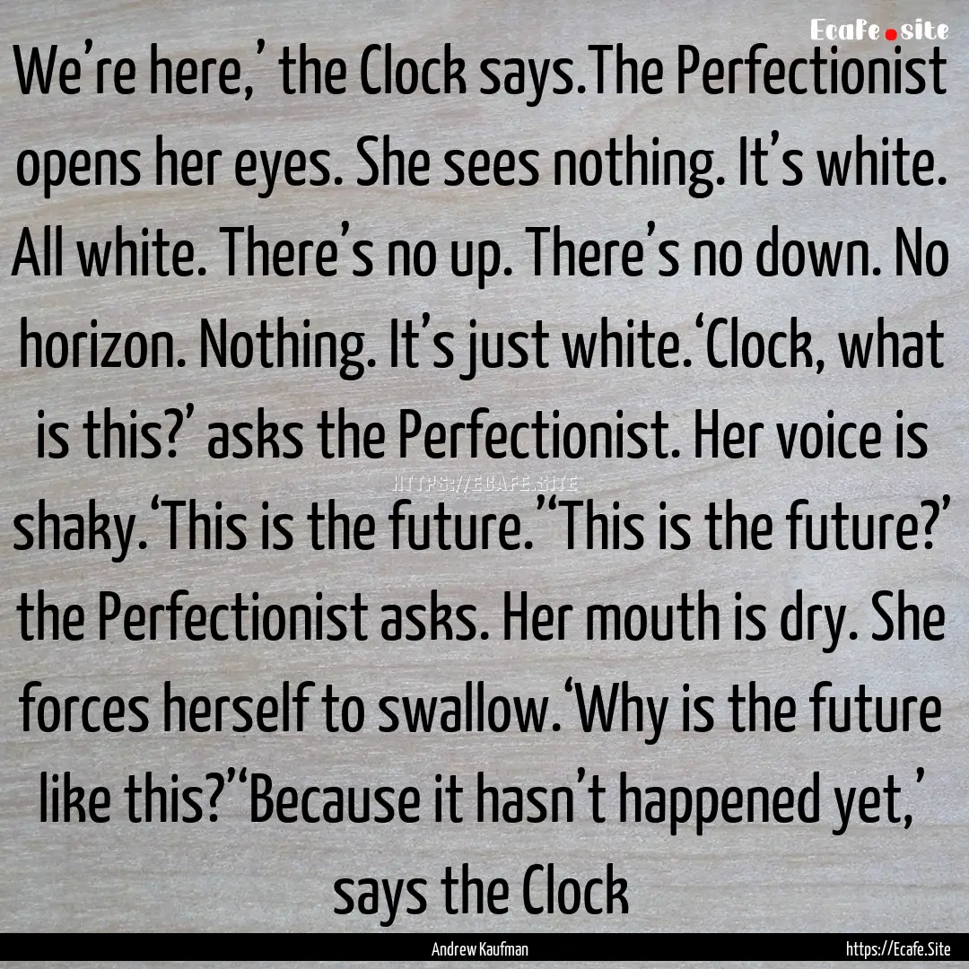 We’re here,’ the Clock says.The Perfectionist.... : Quote by Andrew Kaufman