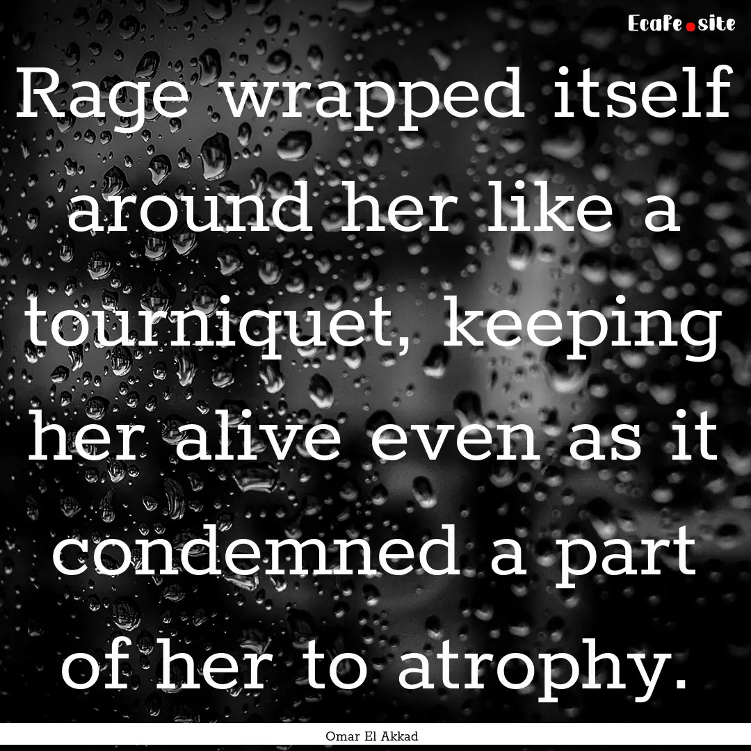 Rage wrapped itself around her like a tourniquet,.... : Quote by Omar El Akkad