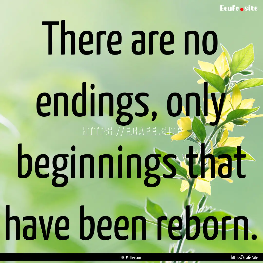 There are no endings, only beginnings that.... : Quote by D.B. Patterson