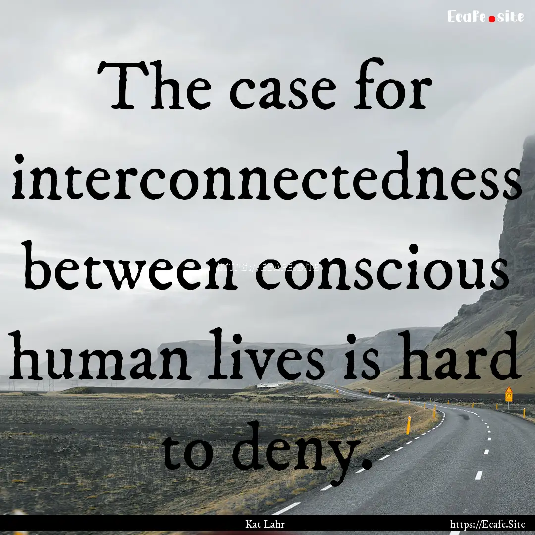 The case for interconnectedness between conscious.... : Quote by Kat Lahr