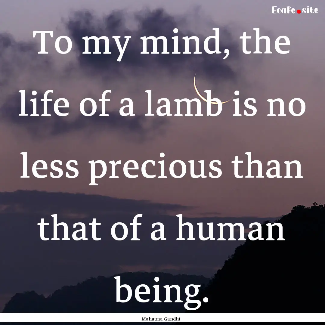 To my mind, the life of a lamb is no less.... : Quote by Mahatma Gandhi