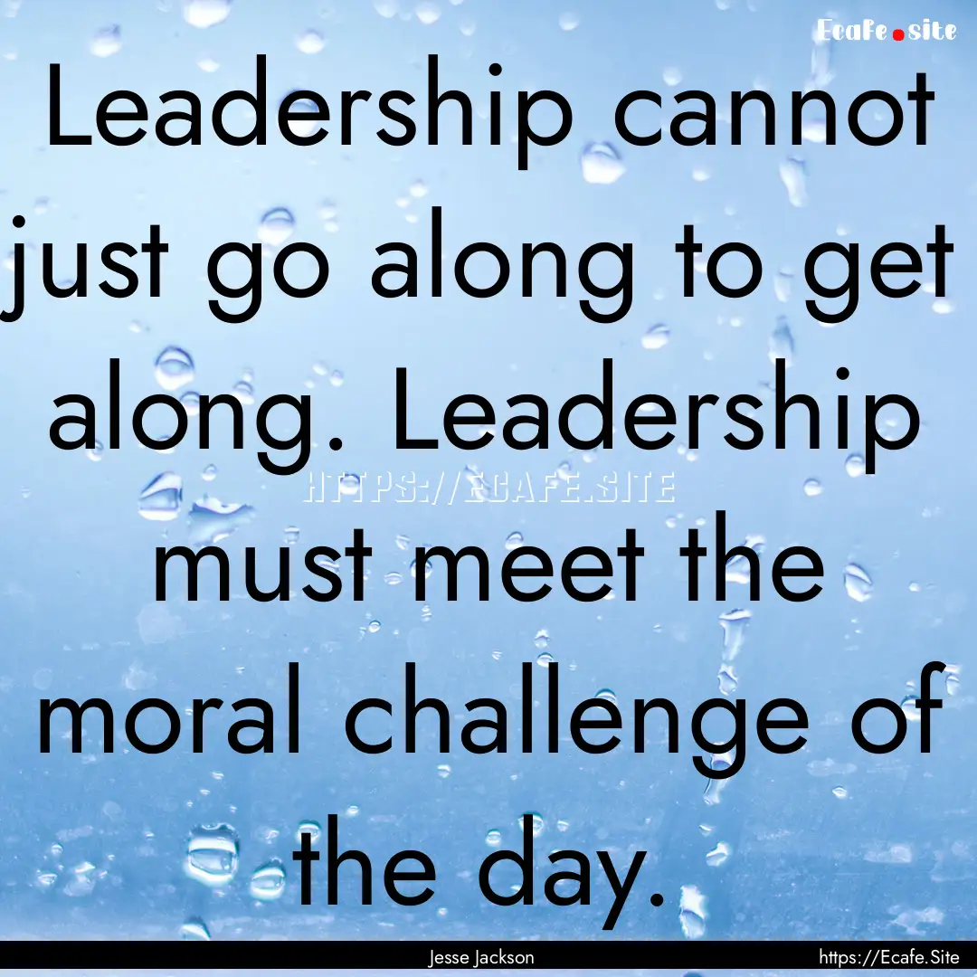 Leadership cannot just go along to get along..... : Quote by Jesse Jackson