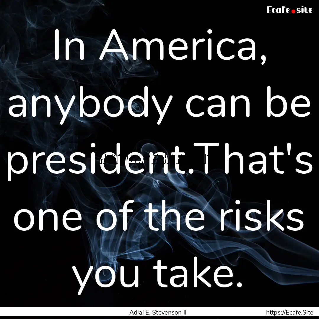 In America, anybody can be president.That's.... : Quote by Adlai E. Stevenson II