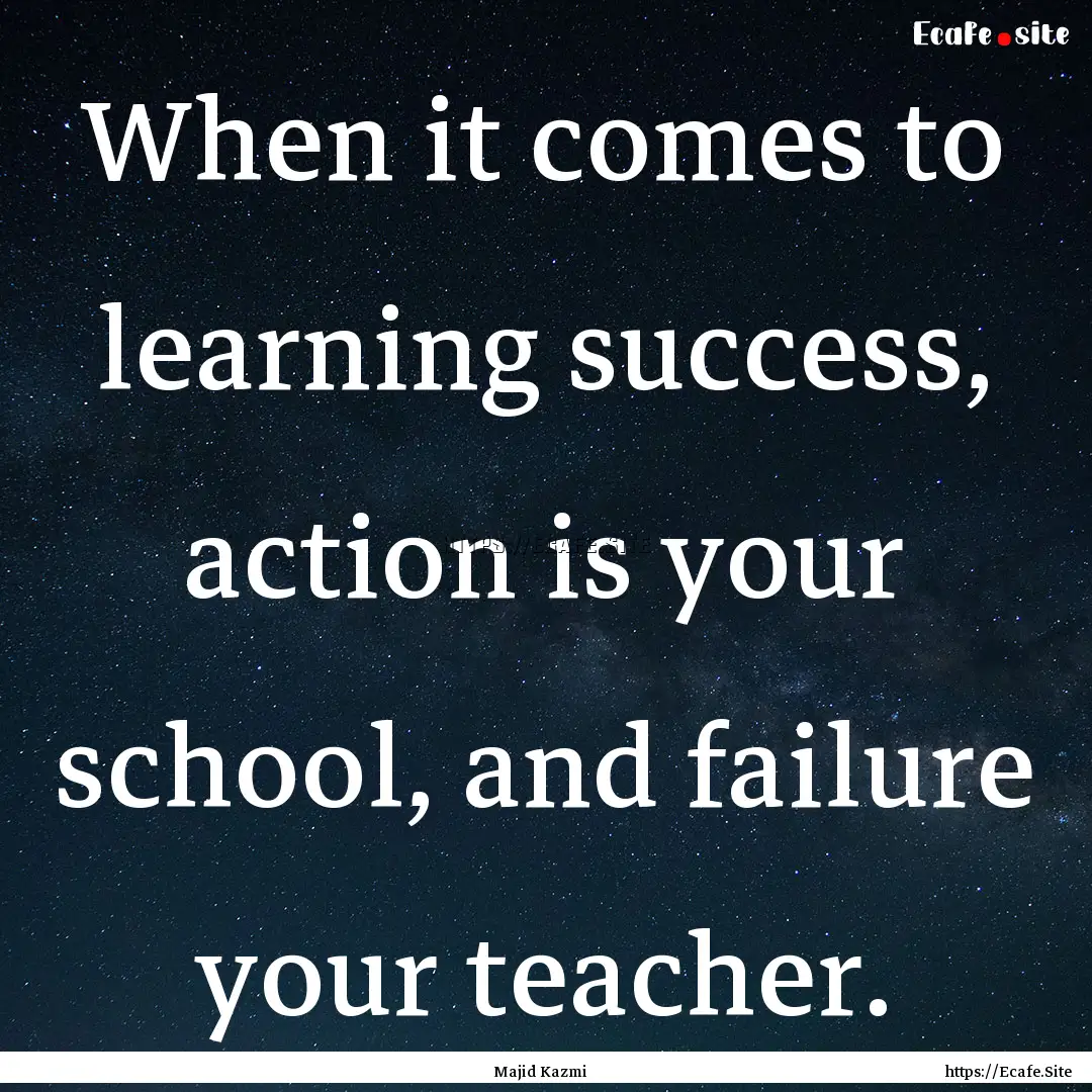 When it comes to learning success, action.... : Quote by Majid Kazmi