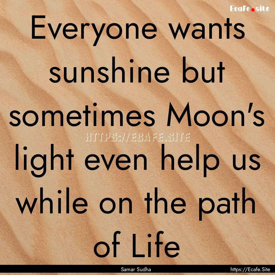 Everyone wants sunshine but sometimes Moon's.... : Quote by Samar Sudha