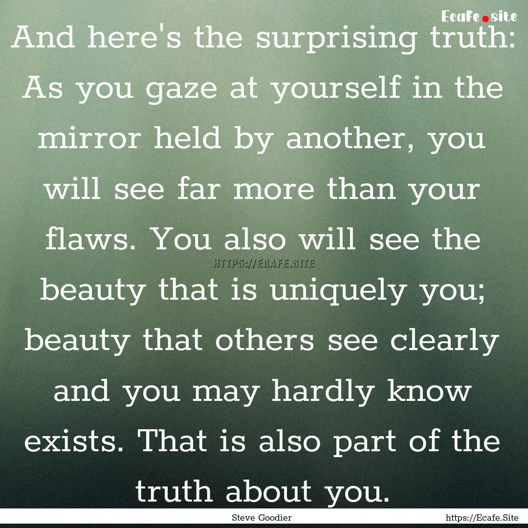 And here's the surprising truth: As you gaze.... : Quote by Steve Goodier