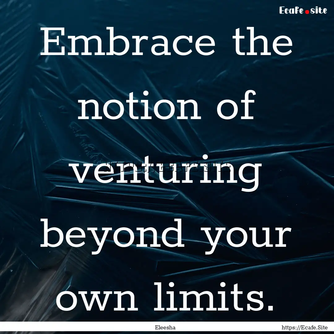 Embrace the notion of venturing beyond your.... : Quote by Eleesha