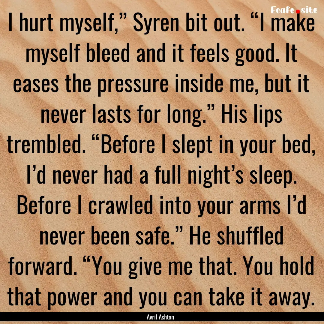 I hurt myself,” Syren bit out. “I make.... : Quote by Avril Ashton