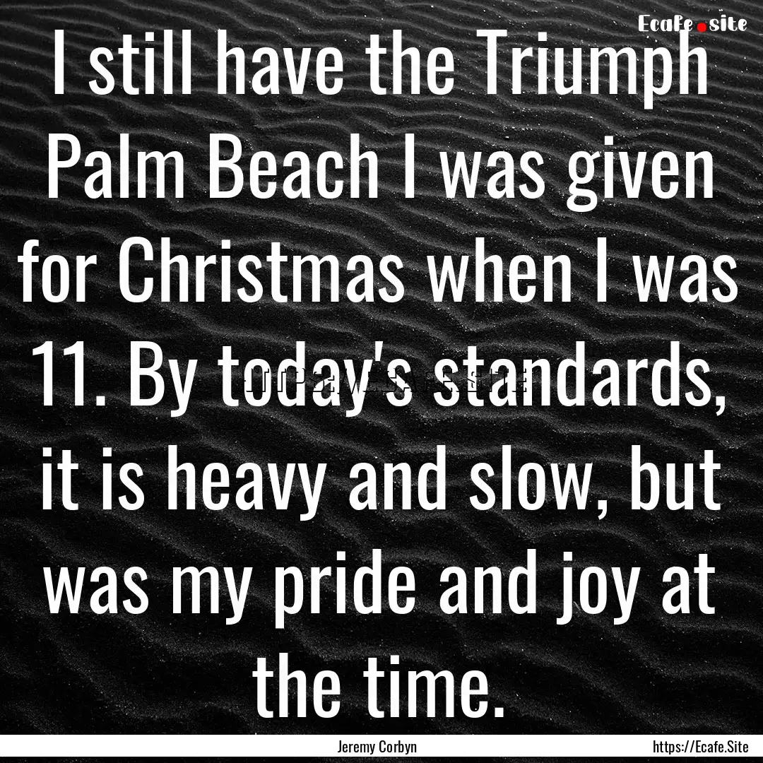 I still have the Triumph Palm Beach I was.... : Quote by Jeremy Corbyn