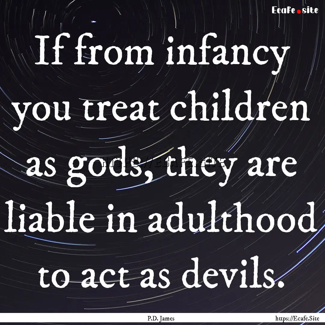 If from infancy you treat children as gods,.... : Quote by P.D. James