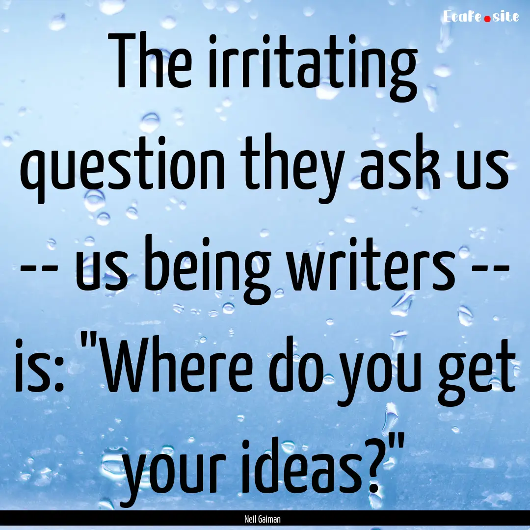 The irritating question they ask us -- us.... : Quote by Neil Gaiman