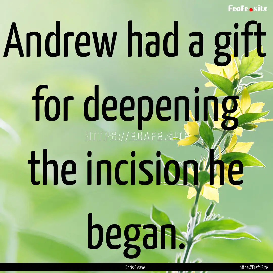 Andrew had a gift for deepening the incision.... : Quote by Chris Cleave