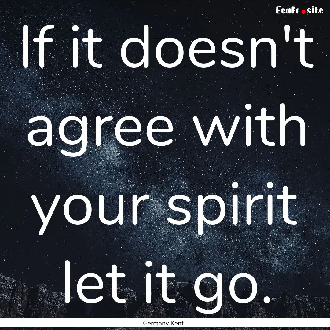 If it doesn't agree with your spirit let.... : Quote by Germany Kent