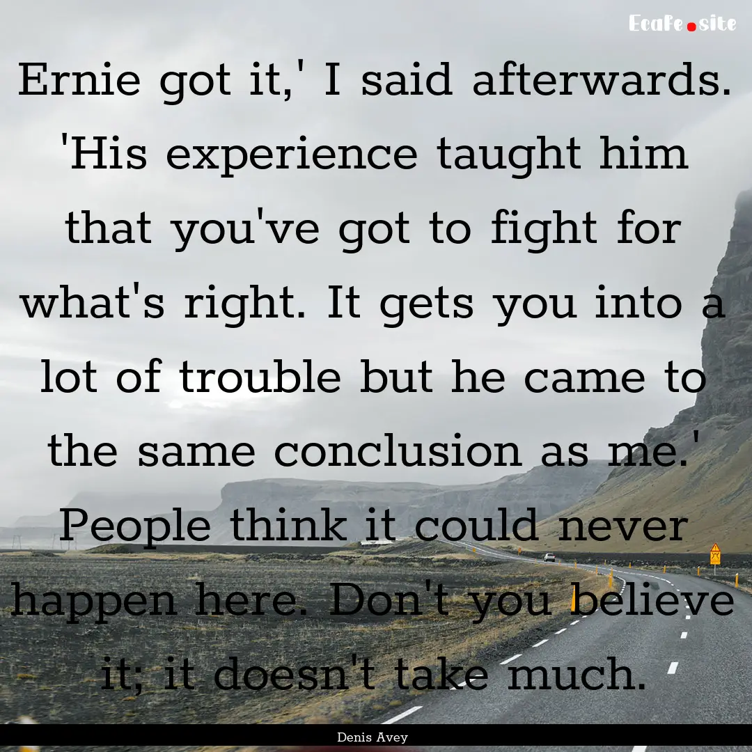 Ernie got it,' I said afterwards. 'His experience.... : Quote by Denis Avey