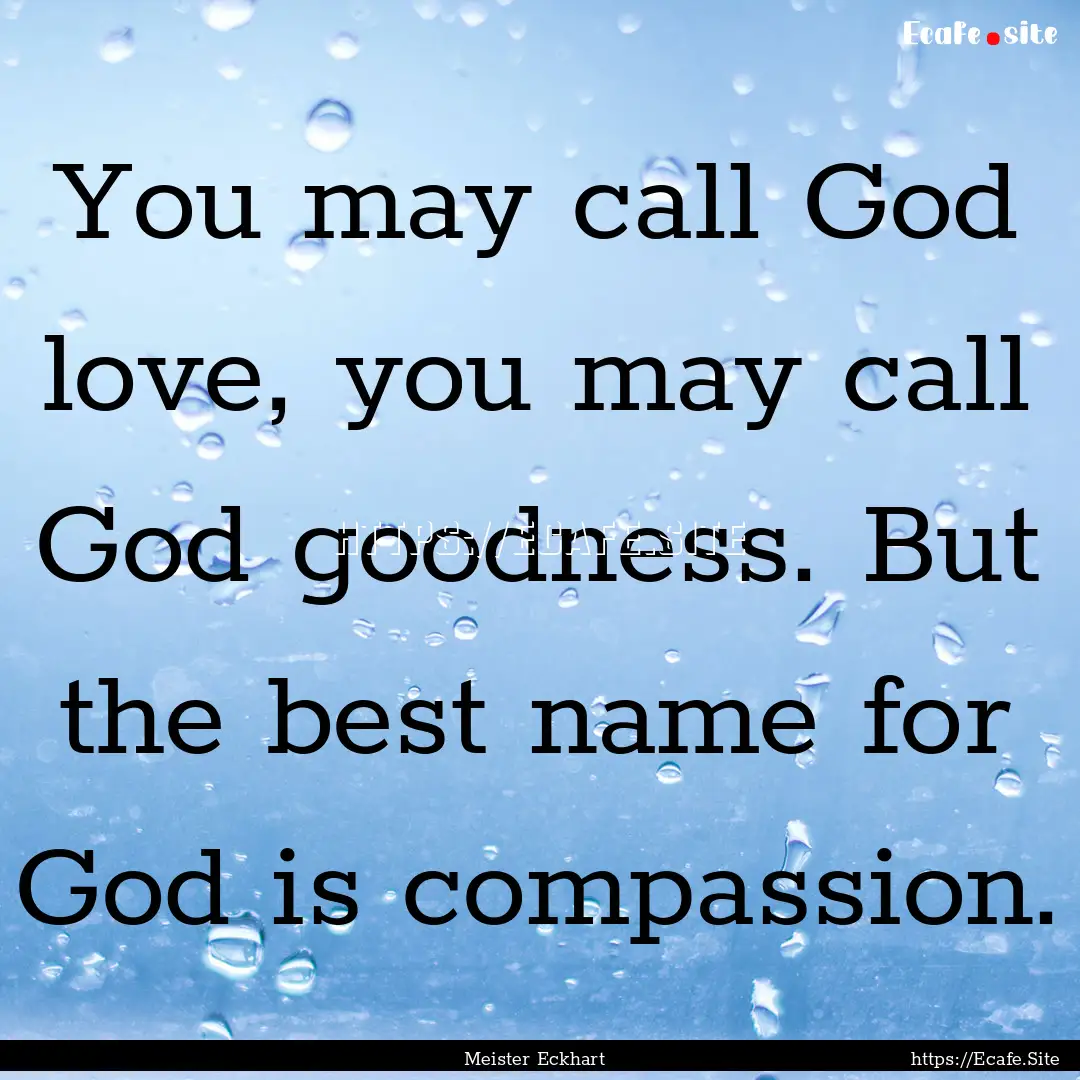 You may call God love, you may call God goodness..... : Quote by Meister Eckhart