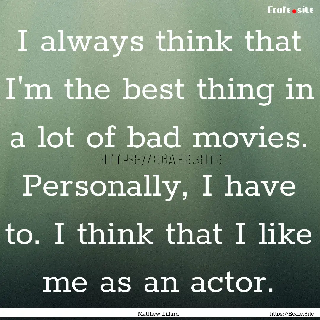 I always think that I'm the best thing in.... : Quote by Matthew Lillard