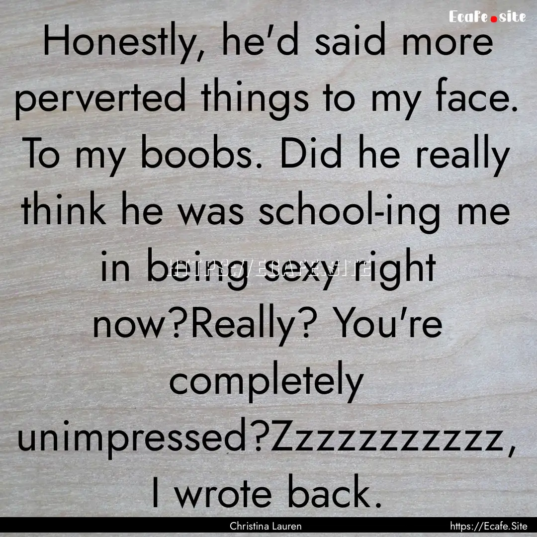 Honestly, he'd said more perverted things.... : Quote by Christina Lauren