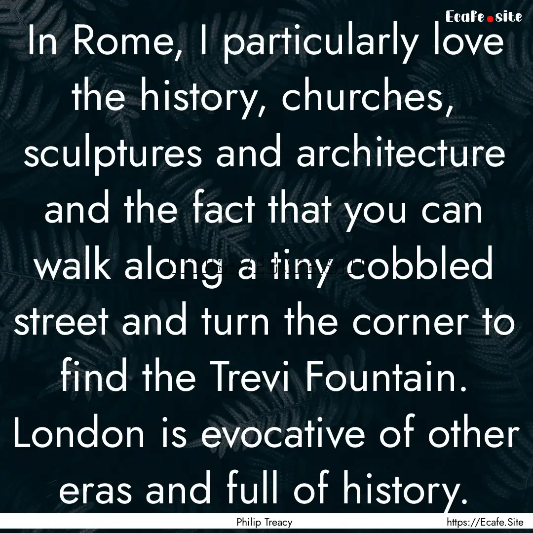 In Rome, I particularly love the history,.... : Quote by Philip Treacy