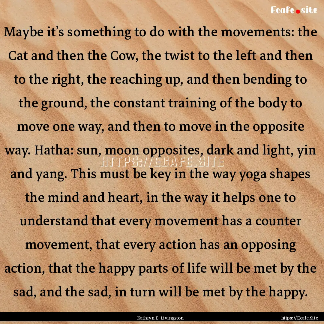 Maybe it’s something to do with the movements:.... : Quote by Kathryn E. Livingston