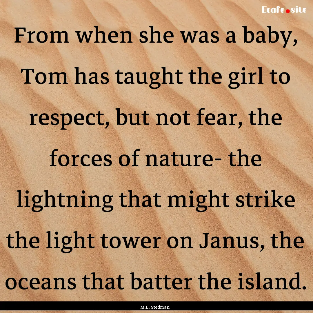 From when she was a baby, Tom has taught.... : Quote by M.L. Stedman