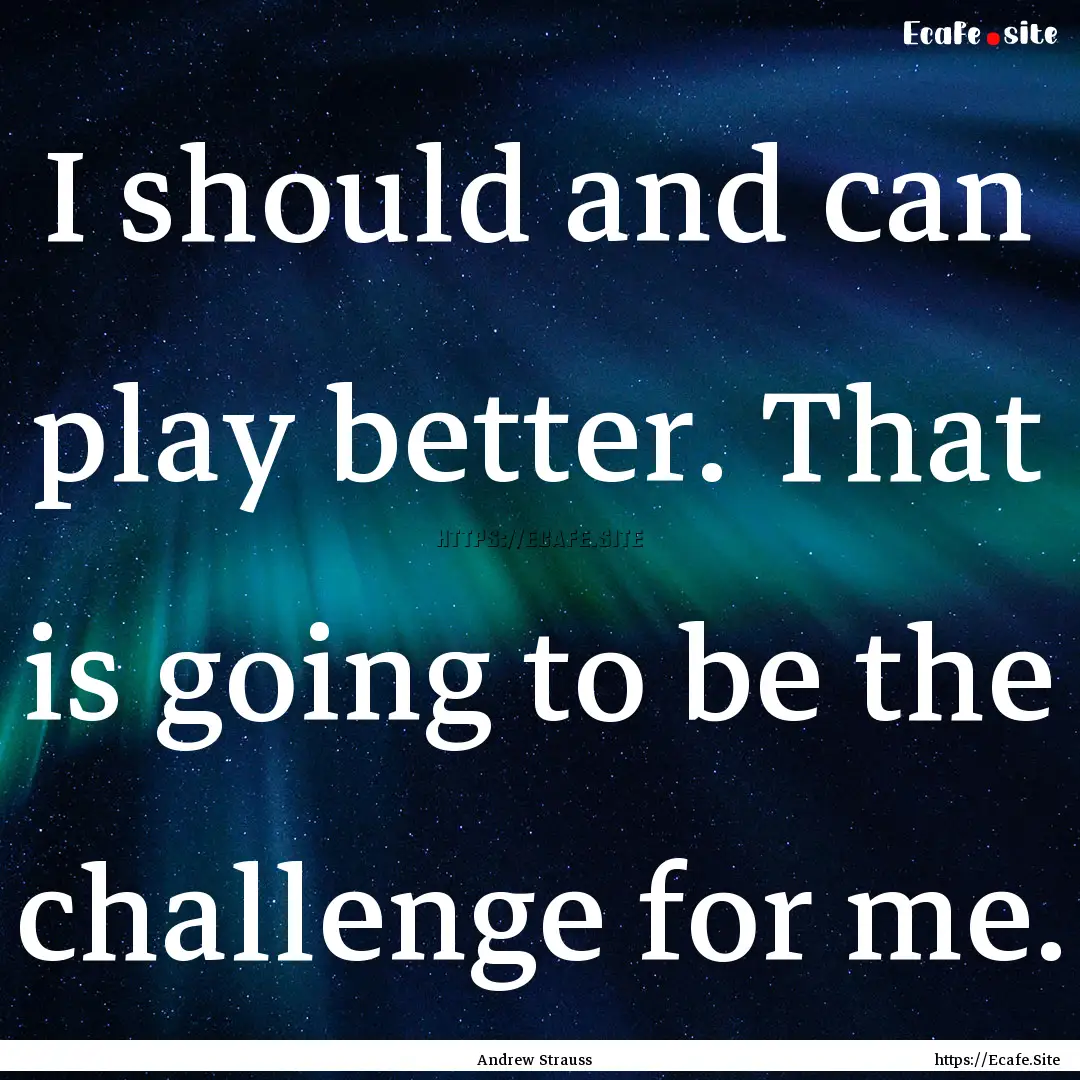 I should and can play better. That is going.... : Quote by Andrew Strauss