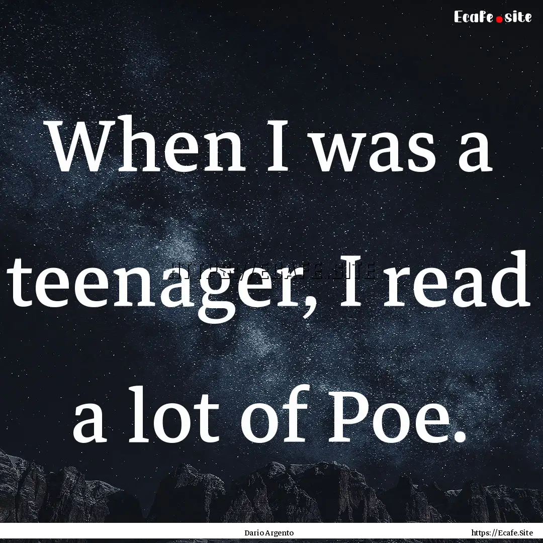 When I was a teenager, I read a lot of Poe..... : Quote by Dario Argento