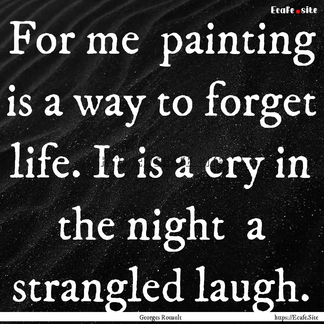 For me painting is a way to forget life..... : Quote by Georges Rouault