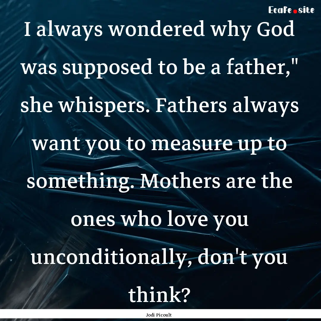 I always wondered why God was supposed to.... : Quote by Jodi Picoult