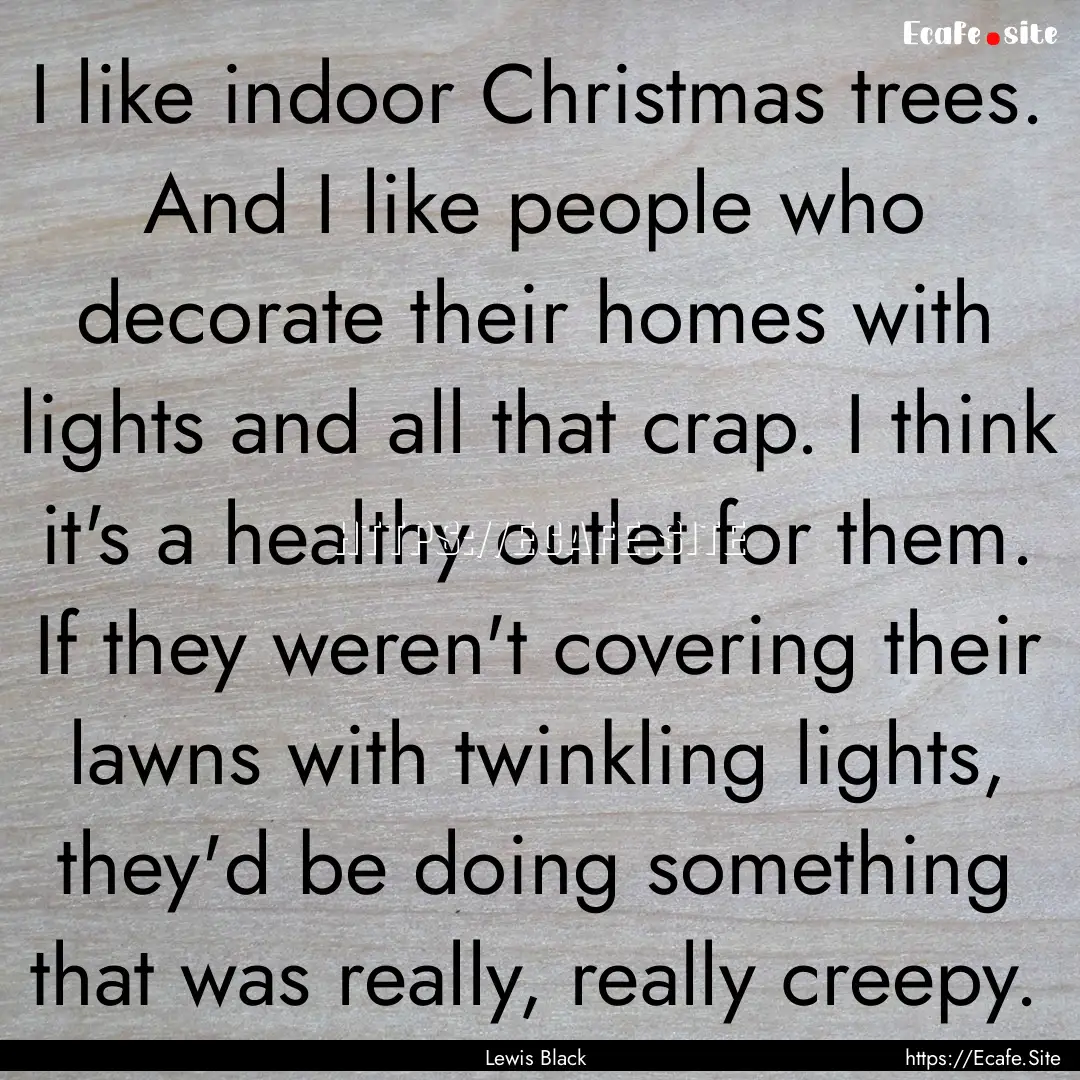 I like indoor Christmas trees. And I like.... : Quote by Lewis Black