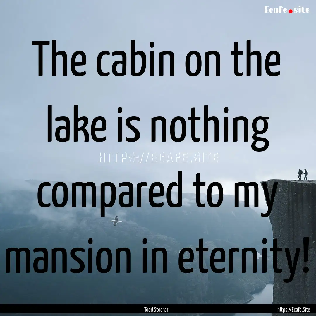 The cabin on the lake is nothing compared.... : Quote by Todd Stocker