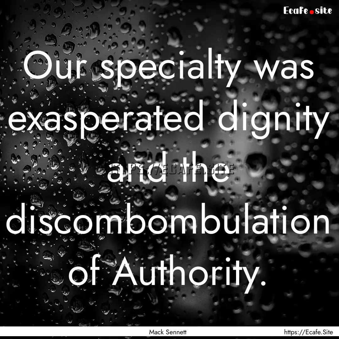 Our specialty was exasperated dignity and.... : Quote by Mack Sennett