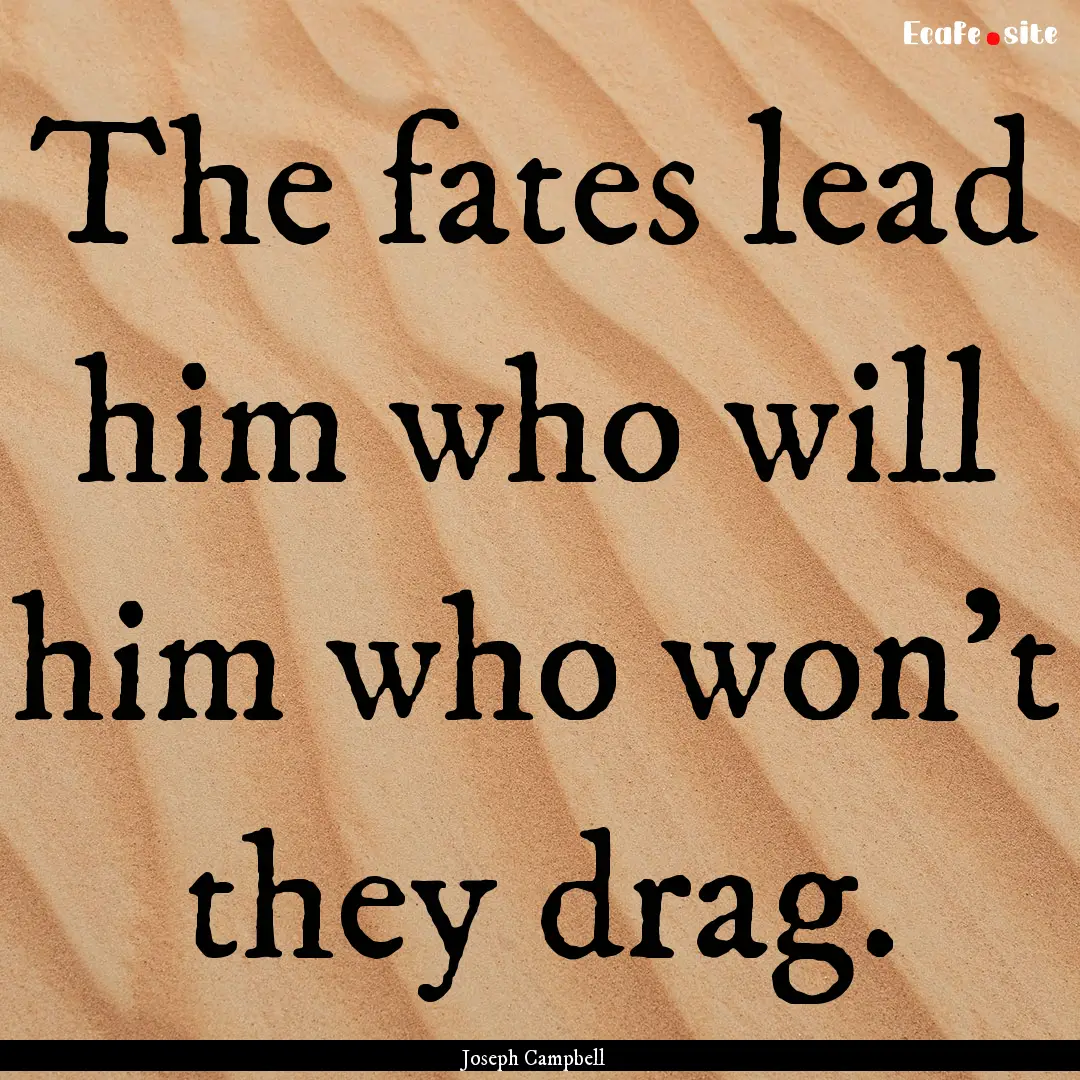 The fates lead him who will him who won't.... : Quote by Joseph Campbell