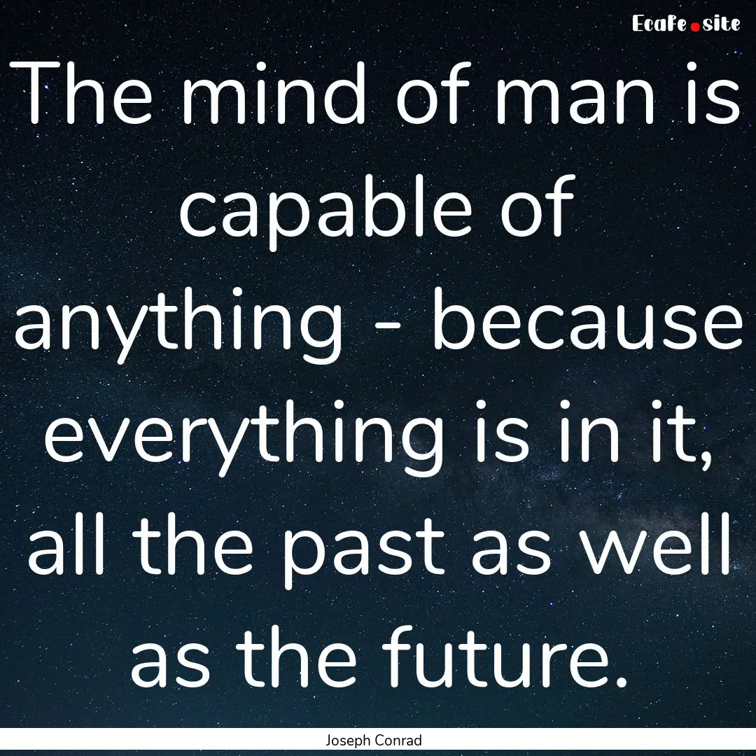 The mind of man is capable of anything -.... : Quote by Joseph Conrad