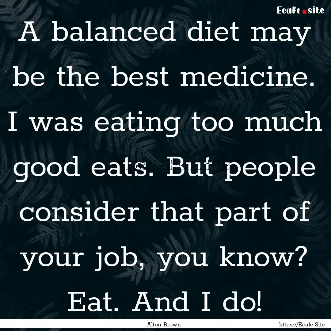 A balanced diet may be the best medicine..... : Quote by Alton Brown