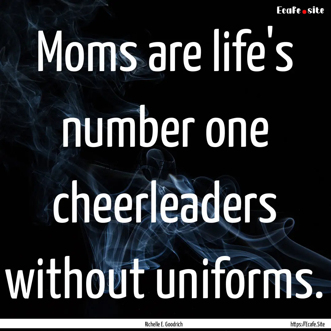 Moms are life's number one cheerleaders without.... : Quote by Richelle E. Goodrich