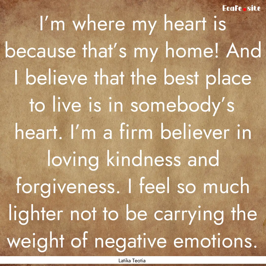 I’m where my heart is because that’s.... : Quote by Latika Teotia