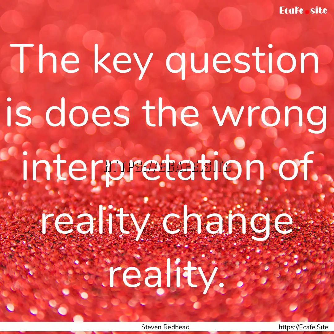 The key question is does the wrong interpretation.... : Quote by Steven Redhead