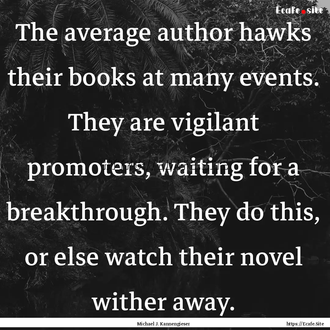 The average author hawks their books at many.... : Quote by Michael J. Kannengieser