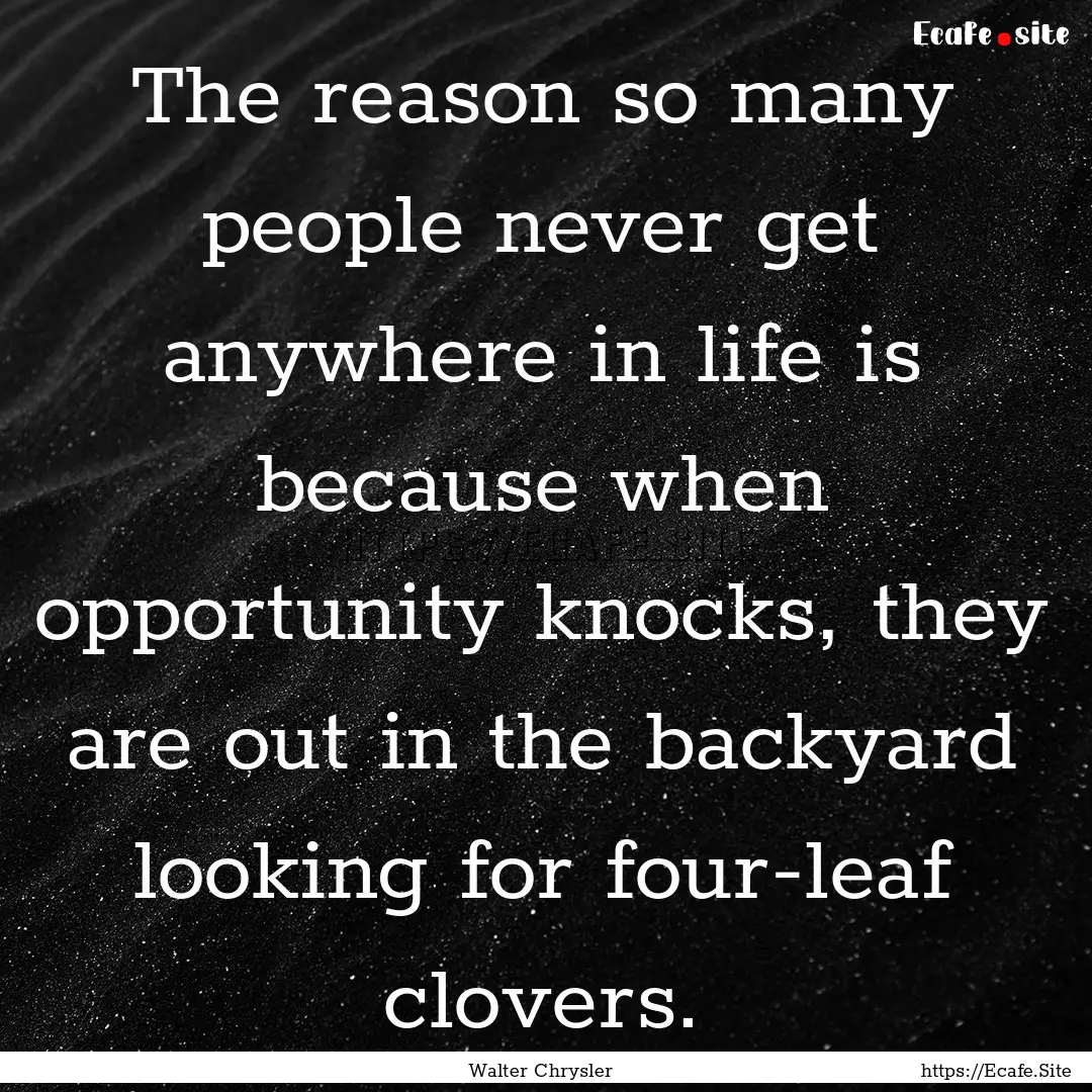 The reason so many people never get anywhere.... : Quote by Walter Chrysler