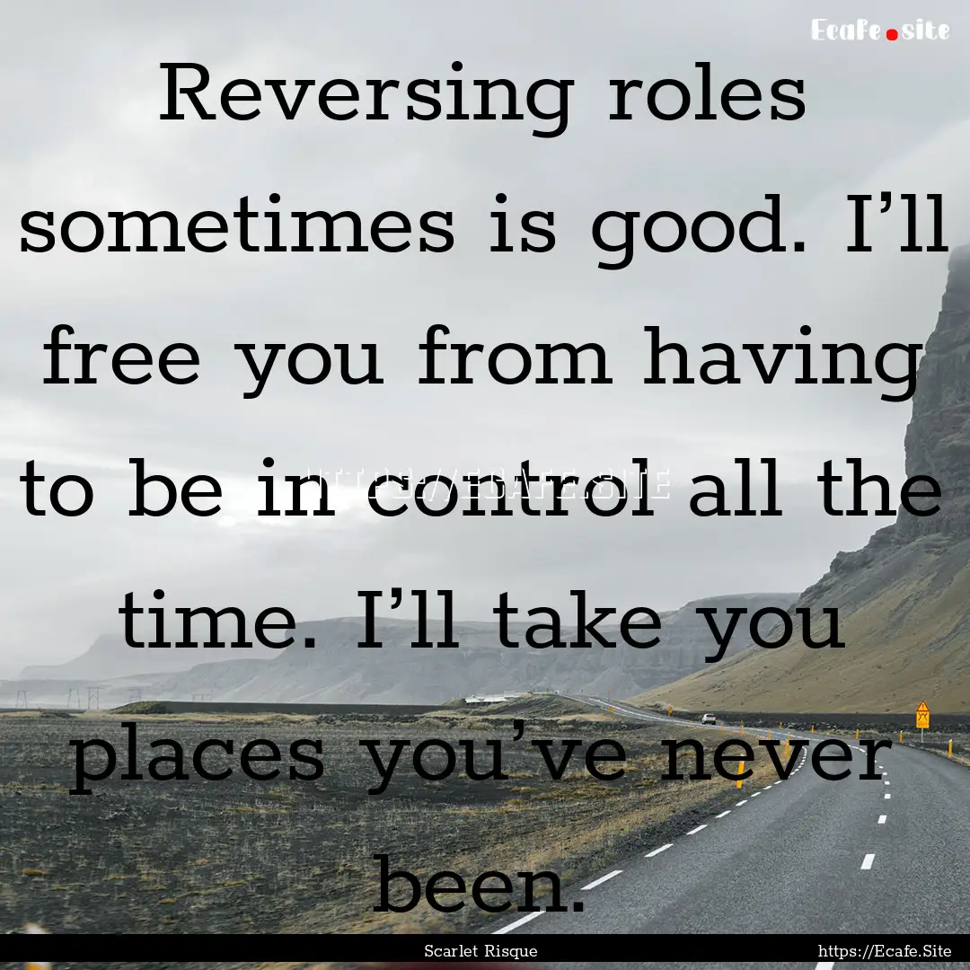 Reversing roles sometimes is good. I’ll.... : Quote by Scarlet Risque