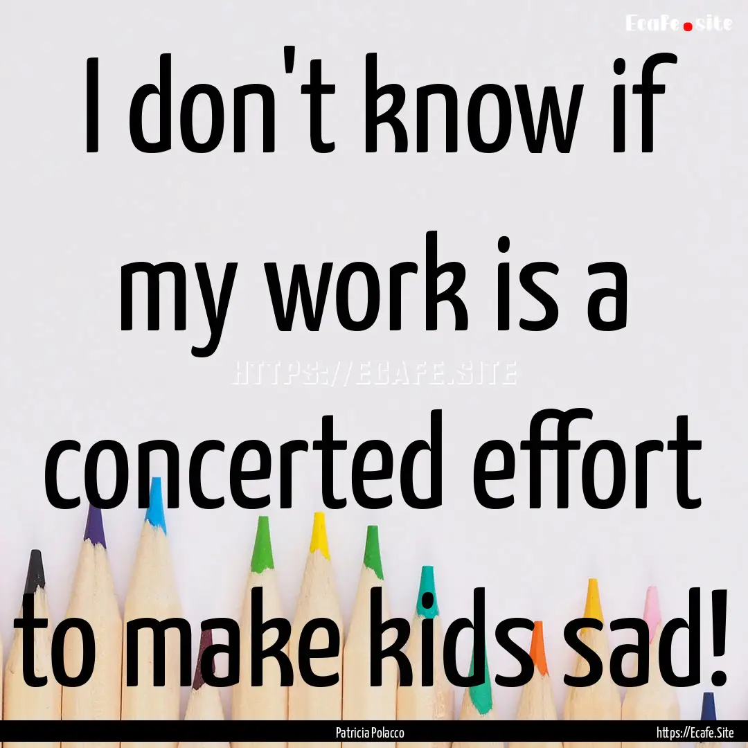 I don't know if my work is a concerted effort.... : Quote by Patricia Polacco