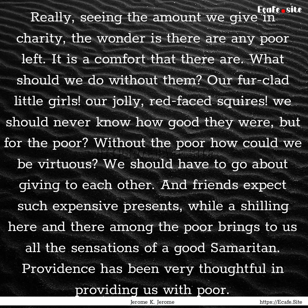 Really, seeing the amount we give in charity,.... : Quote by Jerome K. Jerome