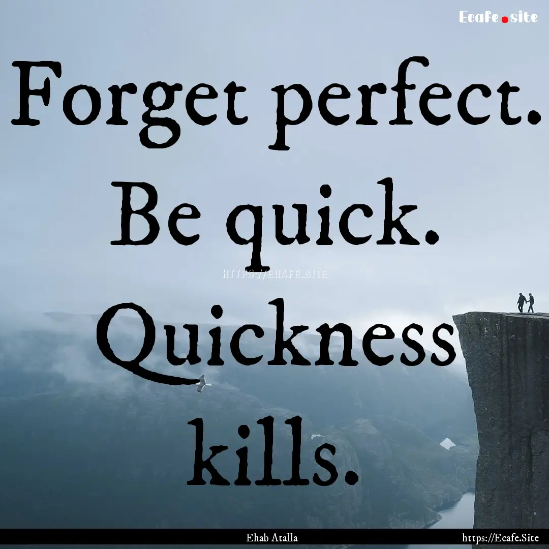 Forget perfect. Be quick. Quickness kills..... : Quote by Ehab Atalla