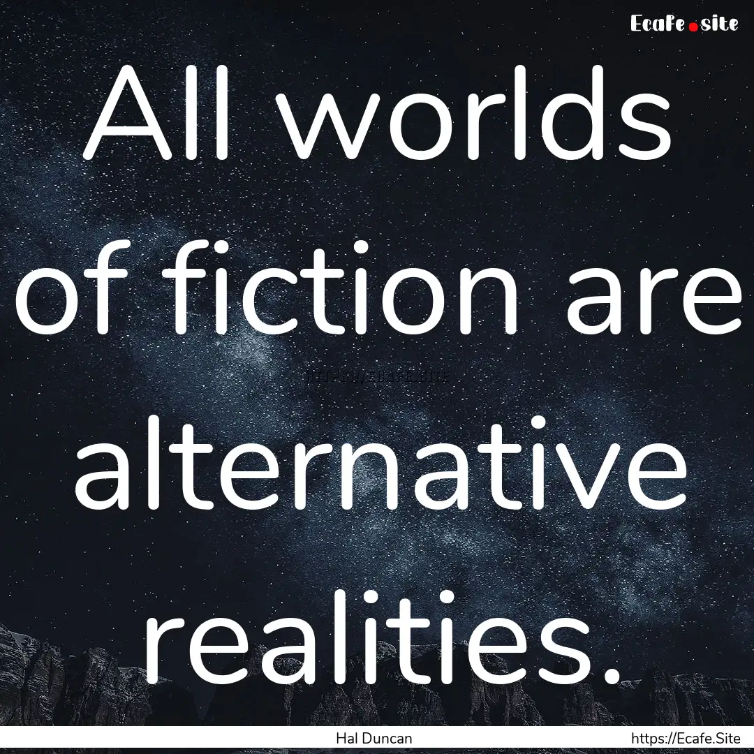 All worlds of fiction are alternative realities..... : Quote by Hal Duncan